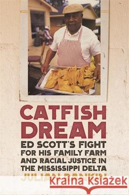 Catfish Dream: Ed Scott's Fight for His Family Farm and Racial Justice in the Mississippi Delta Julian Rankin John Edge 9780820353593