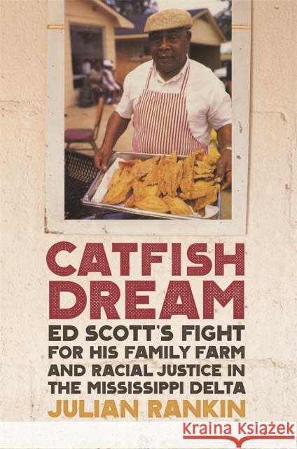 Catfish Dream: Ed Scott's Fight for His Family Farm and Racial Justice in the Mississippi Delta Julian Rankin John Edge 9780820353609