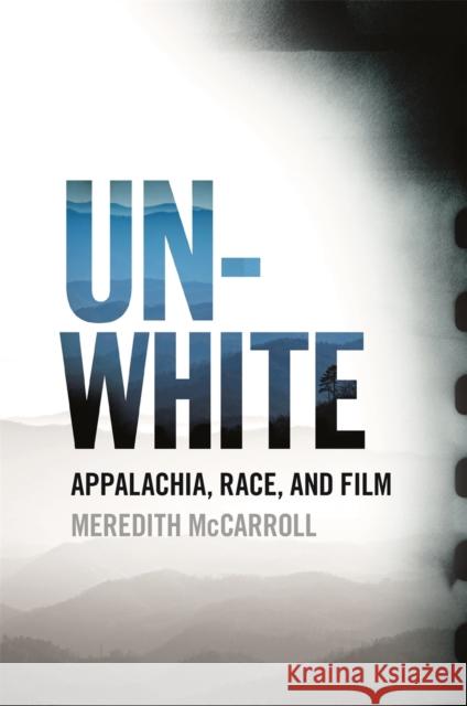 Unwhite: Appalachia, Race, and Film Meredith McCarroll 9780820353623