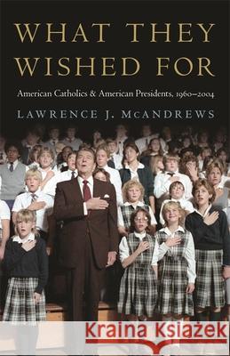 What They Wished for: American Catholics and American Presidents, 1960-2004 Lawrence McAndrews 9780820353869
