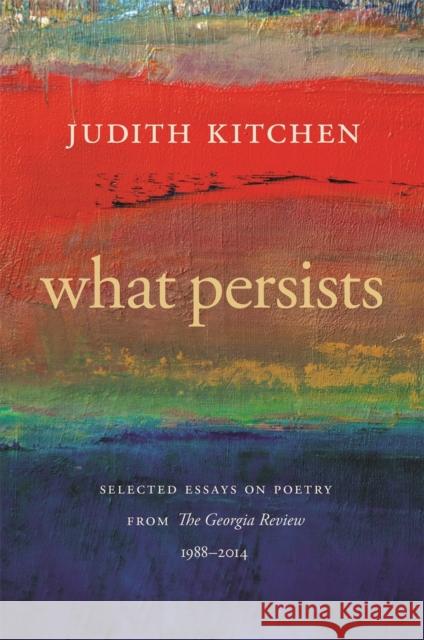 What Persists: Selected Essays on Poetry from the Georgia Review, 1988-2014 Judith Kitchen Stephen Corey 9780820354804 University of Georgia Press