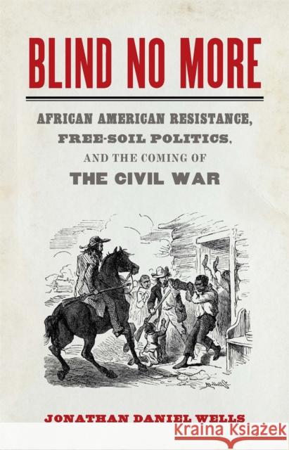 Blind No More: African American Resistance, Free-Soil Politics, and the Coming of the Civil War Jonathan Wells Sarah Gardner 9780820354859