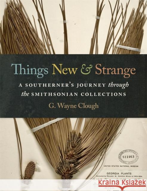Things New and Strange: A Southerner's Journey Through the Smithsonian Collections Gerald Wayne Clough Lester D. Stephens 9780820355238 University of Georgia Press