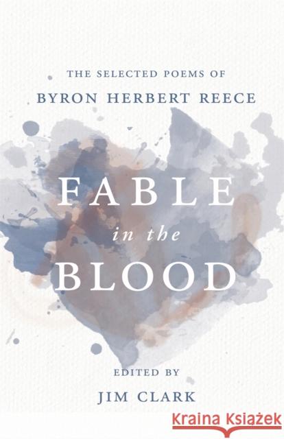 Fable in the Blood: The Selected Poems of Byron Herbert Reece Byron Reece Jim Clark 9780820355429 University of Georgia Press