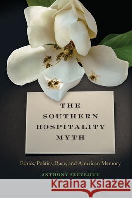 Southern Hospitality Myth: Ethics, Politics, Race, and American Memory Szczesiul, Anthony 9780820355511 University of Georgia Press