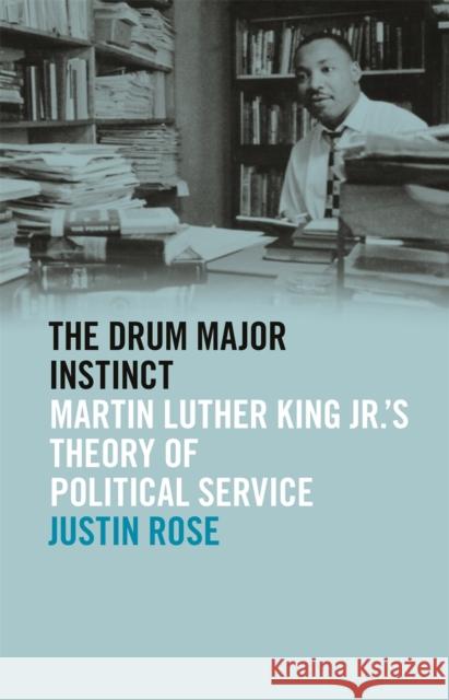 Drum Major Instinct: Martin Luther King Jr.'s Theory of Political Service Rose, Justin 9780820355528