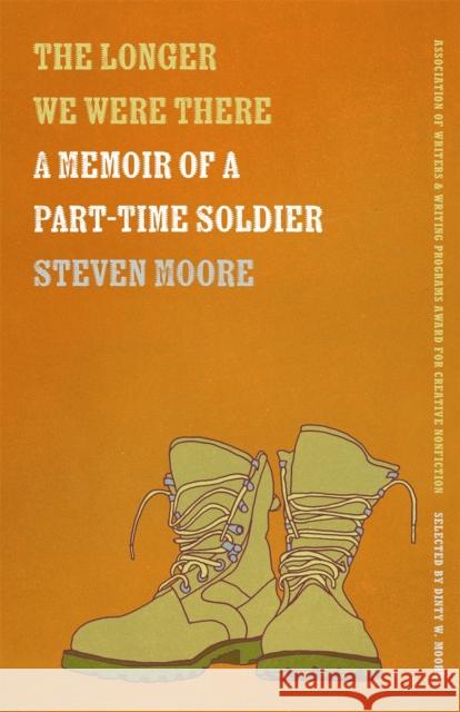 The Longer We Were There: A Memoir of a Part-Time Soldier Steven Moore Supriya Bhatnagar 9780820355665 University of Georgia Press