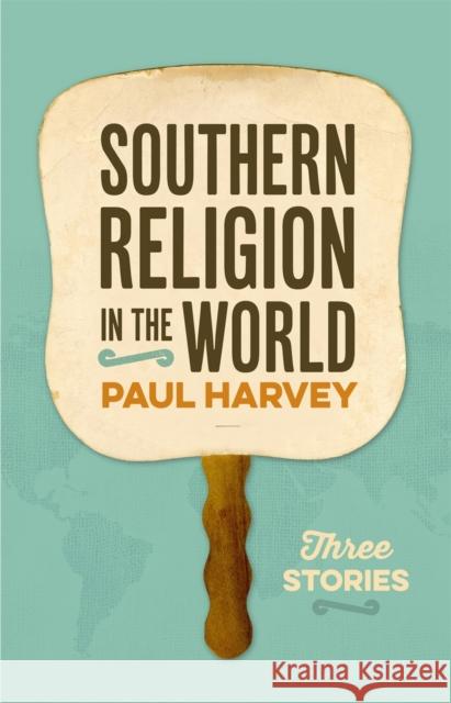 Southern Religion in the World: Three Stories Paul Harvey Mitchell Reddish 9780820355726 University of Georgia Press