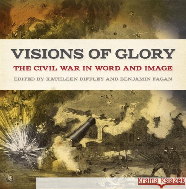 Visions of Glory: The Civil War in Word and Image Kathleen Diffley Benjamin Fagan James Berkey 9780820355931 University of Georgia Press