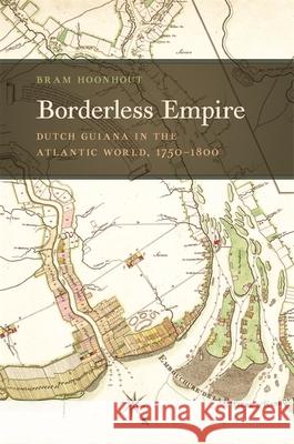 Borderless Empire: Dutch Guiana in the Atlantic World, 1750-1800 Bram Hoonhout 9780820356082 University of Georgia Press