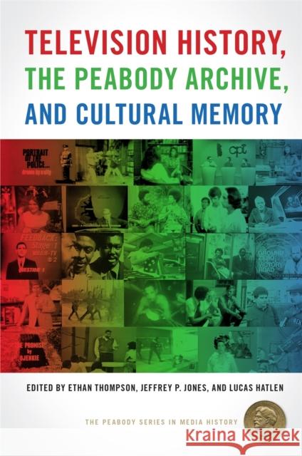 Television History, the Peabody Archive, and Cultural Memory Lucas Hatlen Jeffrey P. Jones Ethan Thompson 9780820356204