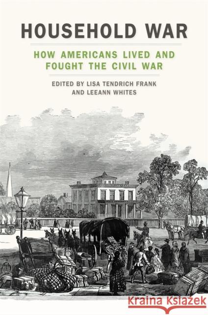 Household War: How Americans Lived and Fought the Civil War Frank, Lisa Tendrich 9780820356310 University of Georgia Press