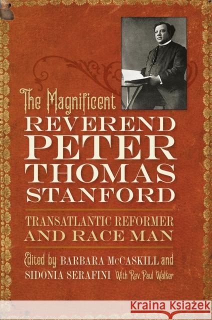 The Magnificent Reverend Peter Thomas Stanford, Transatlantic Reformer and Race Man Barbara McCaskill Sidonia Serafini Paul Walker 9780820356556