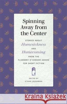 Spinning Away from the Center: Stories about Homesickness and Homecoming from the Flannery O'Connor Award for Short Fiction Ethan Laughman Ed Allen Wendy Brenner 9780820356617
