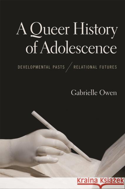 A Queer History of Adolescence: Developmental Pasts, Relational Futures Gabrielle Owen 9780820357454 University of Georgia Press