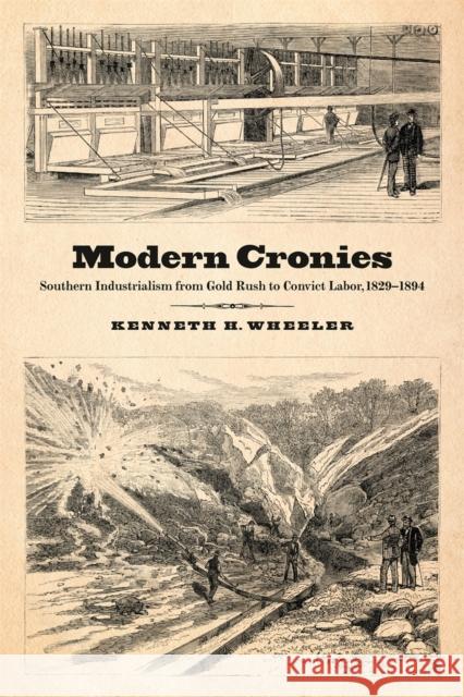 Modern Cronies: Southern Industrialism from Gold Rush to Convict Labor, 1829-1894 Kenneth H. Wheeler 9780820357522 University of Georgia Press