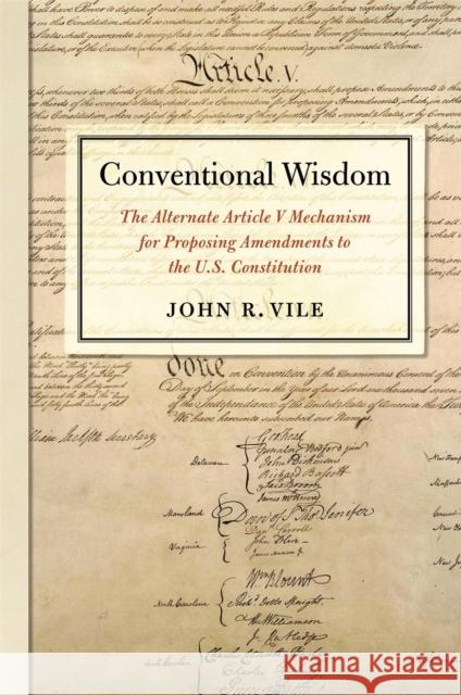 Conventional Wisdom: The Alternate Article V Mechanism for Proposing Amendments to the U.S. Constitution John R. Vile 9780820357850