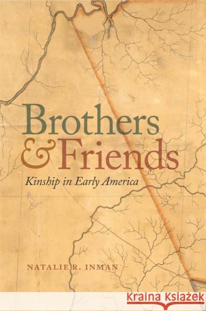 Brothers and Friends: Kinship in Early America Natalie R. Inman 9780820357867 University of Georgia Press