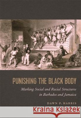 Punishing the Black Body: Marking Social and Racial Structures in Barbados and Jamaica Dawn P. Harris 9780820357881