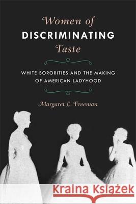 Women of Discriminating Taste: White Sororities and the Making of American Ladyhood Margaret L. Freeman 9780820358154