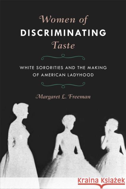 Women of Discriminating Taste: White Sororities and the Making of American Ladyhood Margaret L. Freeman 9780820358161 University of Georgia Press