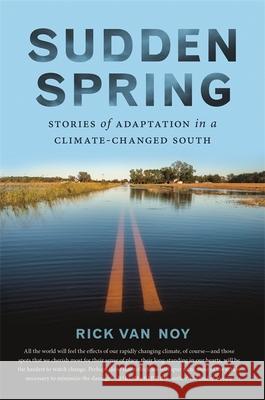 Sudden Spring: Stories of Adaptation in a Climate-Changed South Rick Va 9780820358178 University of Georgia Press