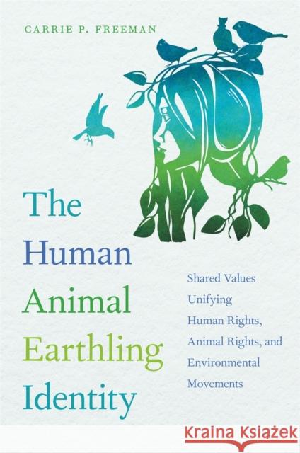 Human Animal Earthling Identity: Shared Values Unifying Human Rights, Animal Rights, and Environmental Movements Freeman, Carrie P. 9780820358192