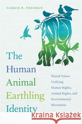 Human Animal Earthling Identity: Shared Values Unifying Human Rights, Animal Rights, and Environmental Movements Freeman, Carrie P. 9780820358208