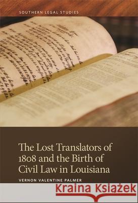 Lost Translators of 1808 and the Birth of Civil Law in Louisiana Palmer, Vernon Valentine 9780820358338 University of Georgia Press
