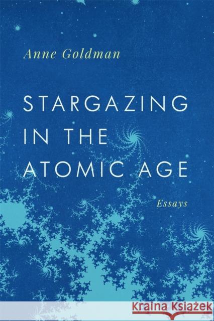 Stargazing in the Atomic Age: Essays Goldman, Anne 9780820358444