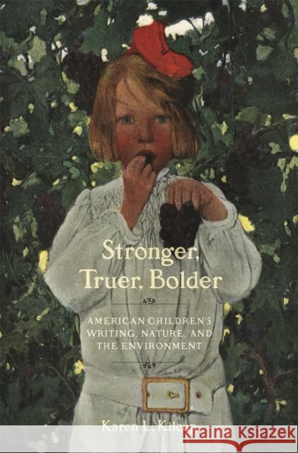 Stronger, Truer, Bolder: American Children's Writing, Nature, and the Environment Kilcup, Karen L. 9780820358598 University of Georgia Press