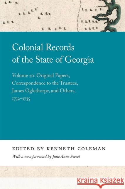 Colonial Records of the State of Georgia: Volume 20: Original Papers, Correspondence to the Trustees, James Oglethorpe, and Others, 1732-1735 Julie Anne Sweet 9780820359205 University of Georgia Press