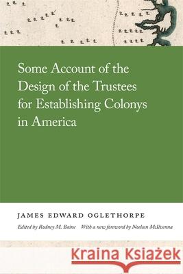 Some Account of the Design of the Trustees for Establishing Colonys in America James Oglethorpe 9780820359441 University of Georgia Press