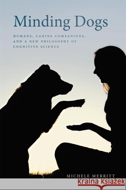 Minding Dogs: Humans, Canine Companions, and a New Philosophy of Cognitive Science Michele Merritt 9780820359533 University of Georgia Press