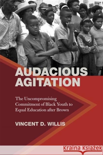 Audacious Agitation: The Uncompromising Commitment of Black Youth to Equal Education After Brown Vincent Willis 9780820359694 University of Georgia Press