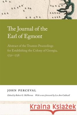The Journal of the Earl of Egmont: Abstract of the Trustees Proceedings for Establishing the Colony of Georgia, 1732-1738 John Perceval 9780820359847