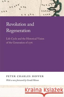 Revolution and Regeneration: Life Cycle and the Historical Vision of the Generation of 1776 Peter Hoffer 9780820359984 University of Georgia Press