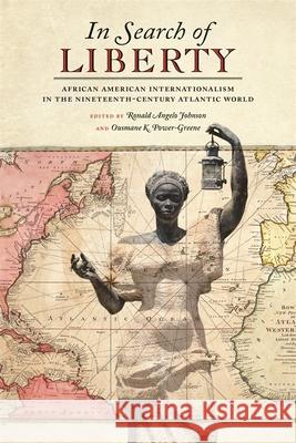 In Search of Liberty: African American Internationalism in the Nineteenth-Century Atlantic World Ronald Angelo Johnson Ousmane K. Power-Greene Gerald Horne 9780820360089 University of Georgia Press