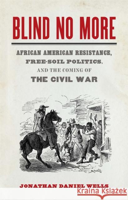 Blind No More: African American Resistance, Free-Soil Politics, and the Coming of the Civil War Wells, Jonathan Daniel 9780820360362