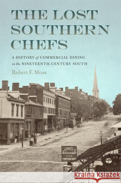 The Lost Southern Chefs: A History of Commercial Dining in the Nineteenth-Century South Robert F. Moss 9780820360850 University of Georgia Press