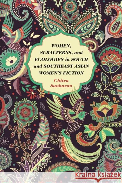 Women, Subalterns, and Ecologies in South and Southeast Asian Women's Fiction Chitra Sankaran 9780820360881 University of Georgia Press