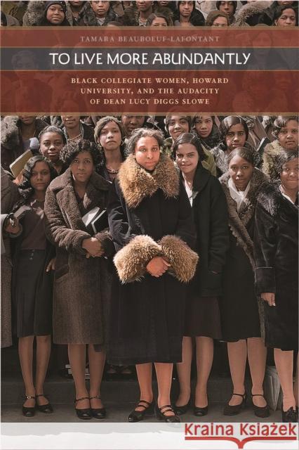 To Live More Abundantly: Black Collegiate Women, Howard University, and the Audacity of Dean Lucy Diggs Slowe Tamara Beauboeuf-Lafontant 9780820361642 University of Georgia Press