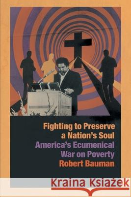 Fighting to Preserve a Nation's Soul: America's Ecumenical War on Poverty Robert Bauman 9780820361703