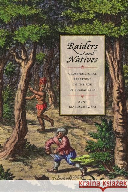 Raiders and Natives: Cross-Cultural Relations in the Age of Buccaneers Arne Bialuschewski 9780820361833 University of Georgia Press
