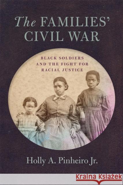 The Families' Civil War: Black Soldiers and the Fight for Racial Justice Holly A. Pinheir 9780820361956 University of Georgia Press