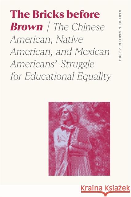 Bricks Before Brown: The Chinese American, Native American, and Mexican Americans' Struggle for Educational Equality Martinez-Cola, Marisela 9780820362038