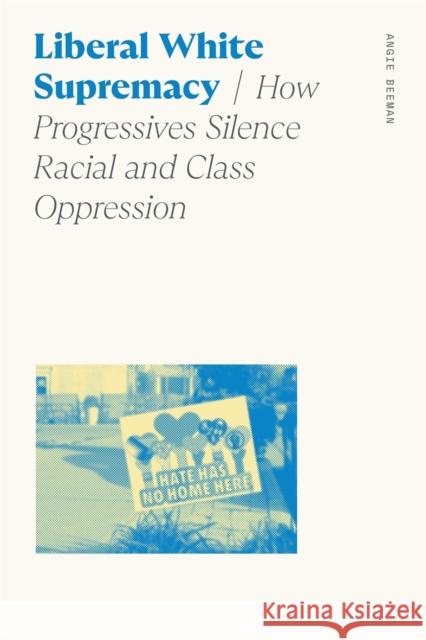 Liberal White Supremacy: How Progressives Silence Racial and Class Oppression Angie Beeman 9780820362274