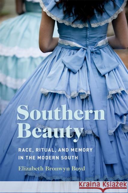 Southern Beauty: Race, Ritual, and Memory in the Modern South Elizabeth Bronwyn Boyd 9780820362311 University of Georgia Press