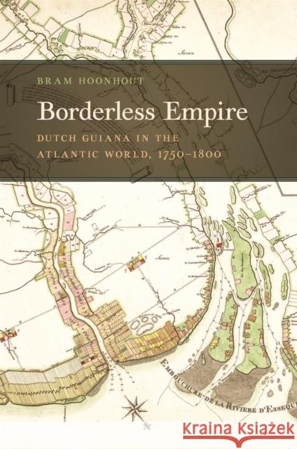 Borderless Empire: Dutch Guiana in the Atlantic World, 1750-1800 Bram Hoonhout 9780820362588 University of Georgia Press