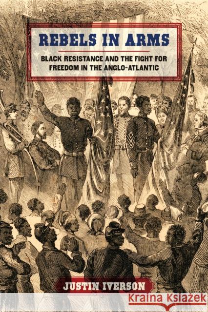 Rebels in Arms: Black Resistance and the Fight for Freedom in the Anglo-Atlantic Iverson, Justin 9780820362793 University of Georgia Press